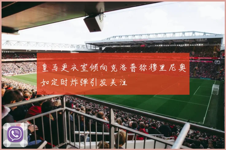 皇马更衣室倾向克洛普称穆里尼奥如定时炸弹引发关注