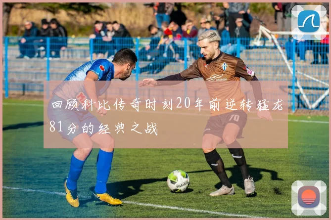 回顾科比传奇时刻20年前逆转猛龙81分的经典之战