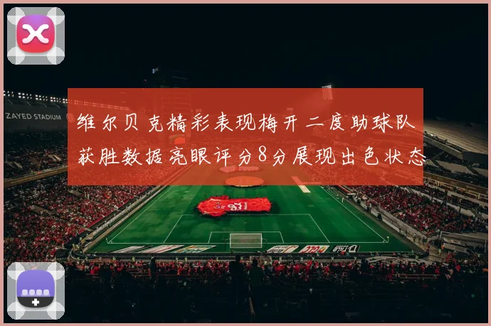 维尔贝克精彩表现梅开二度助球队获胜数据亮眼评分8分展现出色状态