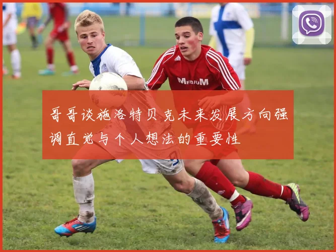 哥哥谈施洛特贝克未来发展方向强调直觉与个人想法的重要性