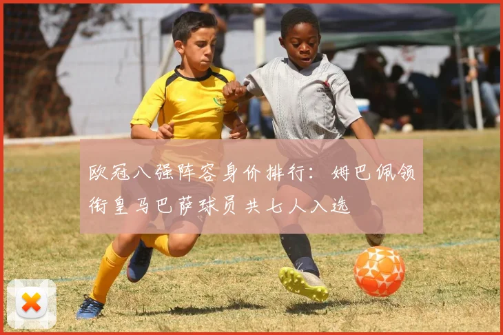 欧冠八强阵容身价排行：姆巴佩领衔皇马巴萨球员共七人入选