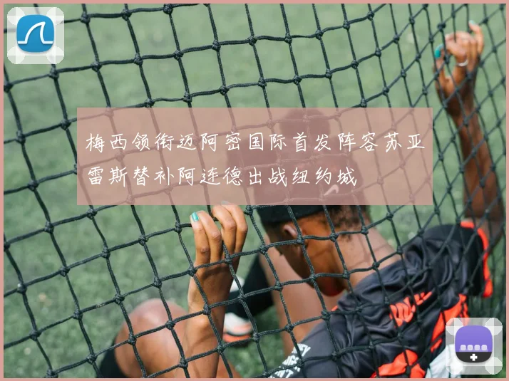 梅西领衔迈阿密国际首发阵容苏亚雷斯替补阿连德出战纽约城