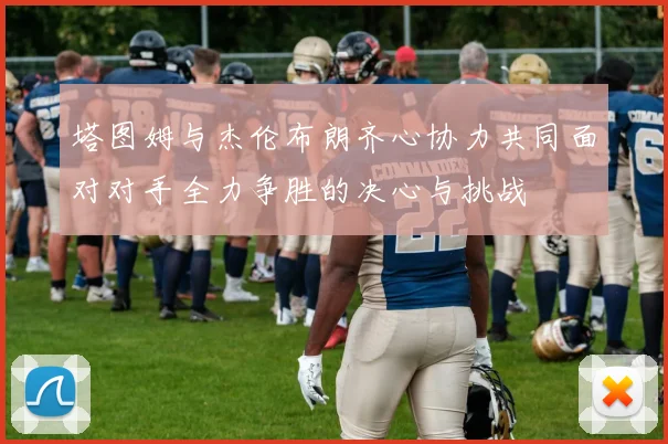塔图姆与杰伦布朗齐心协力共同面对对手全力争胜的决心与挑战