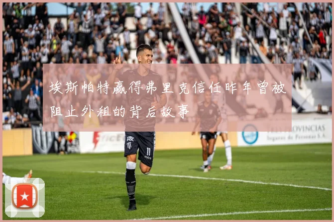埃斯帕特赢得弗里克信任昨年曾被阻止外租的背后故事