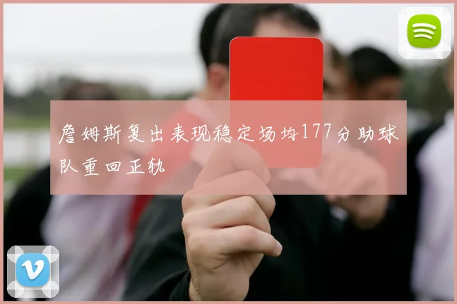 詹姆斯复出表现稳定场均177分助球队重回正轨