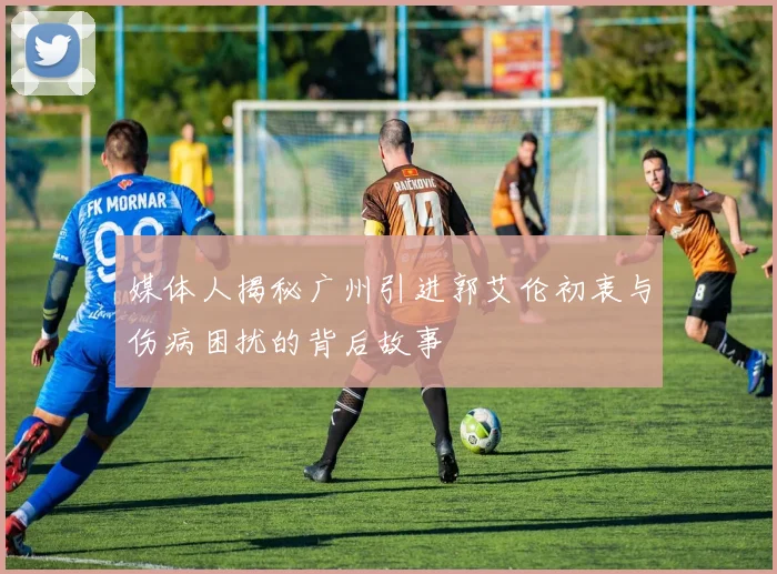 媒体人揭秘广州引进郭艾伦初衷与伤病困扰的背后故事